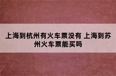 上海到杭州有火车票没有 上海到苏州火车票能买吗